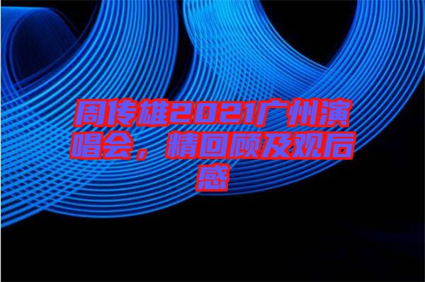 周傳雄2021廣州演唱會(huì)，精回顧及觀后感