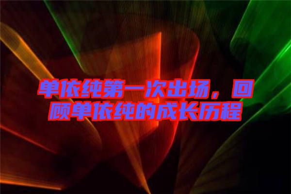 單依純第一次出場(chǎng)，回顧單依純的成長(zhǎng)歷程