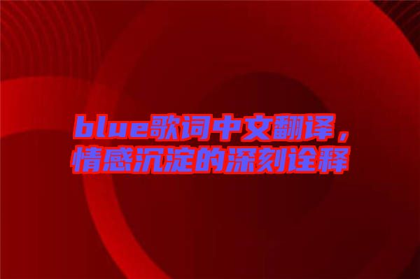 blue歌詞中文翻譯，情感沉淀的深刻詮釋