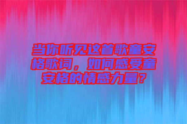 當(dāng)你聽見這首歌童安格歌詞，如何感受童安格的情感力量？