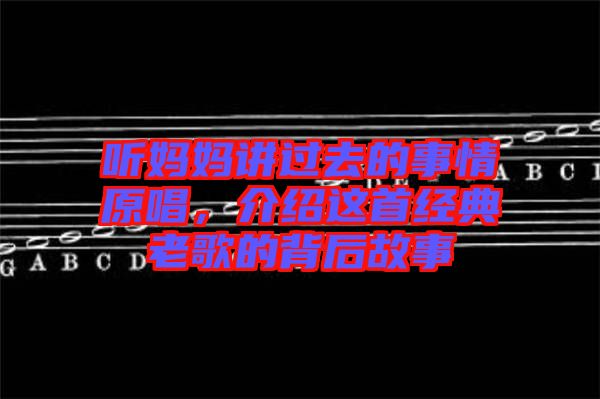 聽媽媽講過去的事情原唱，介紹這首經(jīng)典老歌的背后故事