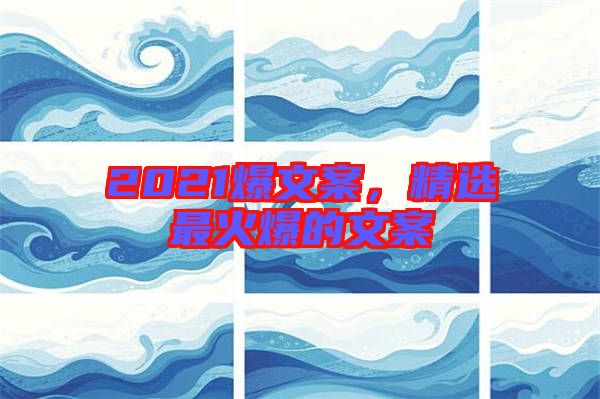 2021爆文案，精選最火爆的文案