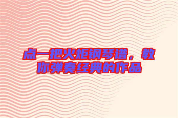 點(diǎn)一把火炬鋼琴譜，教你彈奏經(jīng)典的作品