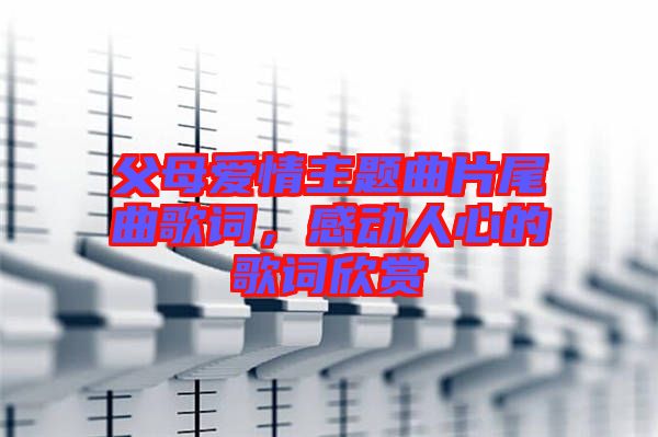 父母愛(ài)情主題曲片尾曲歌詞，感動(dòng)人心的歌詞欣賞