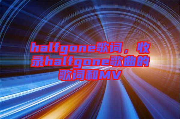 halfgone歌詞，收錄halfgone歌曲的歌詞和MV