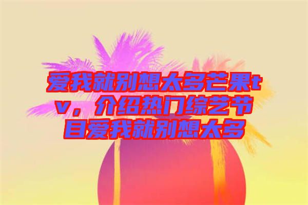 愛我就別想太多芒果tv，介紹熱門綜藝節(jié)目愛我就別想太多
