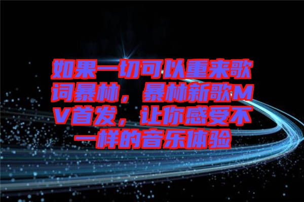 如果一切可以重來歌詞暴林，暴林新歌MV首發(fā)，讓你感受不一樣的音樂體驗