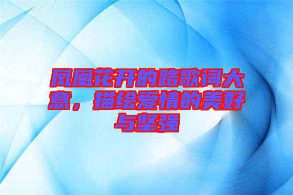 鳳凰花開(kāi)的路歌詞大意，描繪愛(ài)情的美好與堅(jiān)強(qiáng)
