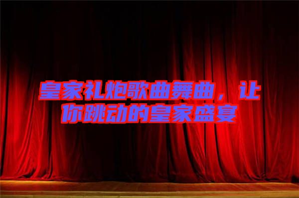 皇家禮炮歌曲舞曲，讓你跳動(dòng)的皇家盛宴