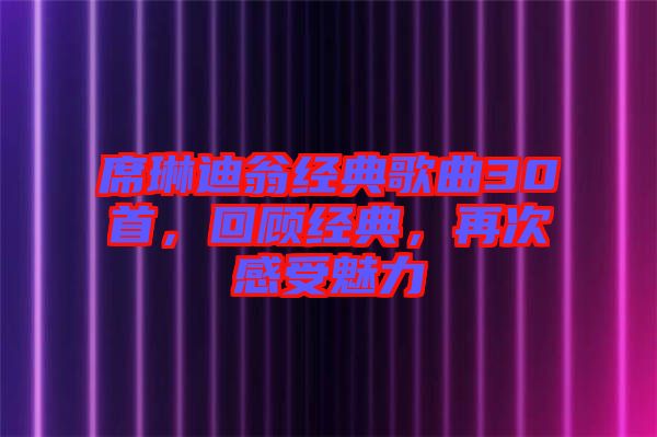 席琳迪翁經典歌曲30首，回顧經典，再次感受魅力