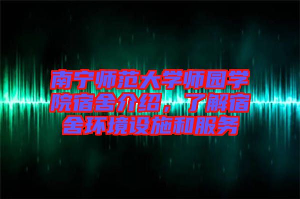 南寧師范大學師園學院宿舍介紹，了解宿舍環(huán)境設施和服務