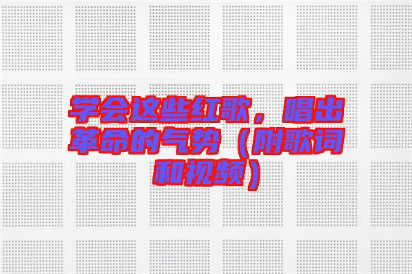 學(xué)會(huì)這些紅歌，唱出革命的氣勢(shì)（附歌詞和視頻）