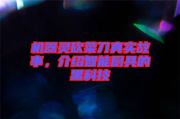 機器靈砍菜刀真實故事，介紹智能廚具的黑科技