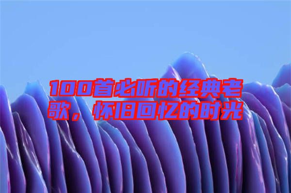 100首必聽的經典老歌，懷舊回憶的時光