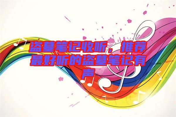 盜墓筆記收聽，推薦最好聽的盜墓筆記有聲