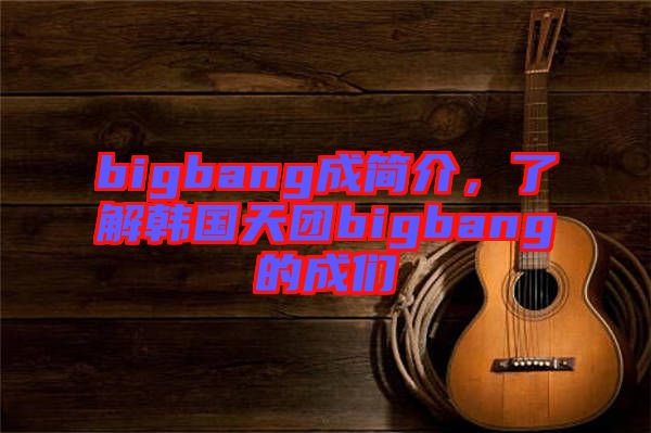 bigbang成簡介，了解韓國天團bigbang的成們