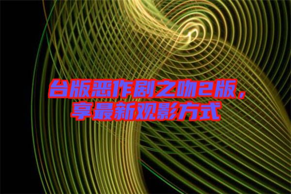 臺(tái)版惡作劇之吻2版，享最新觀影方式