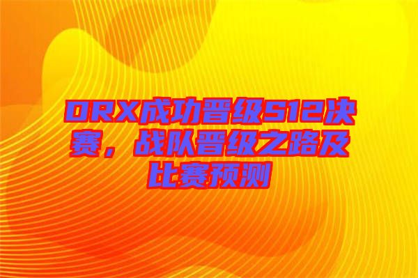 DRX成功晉級(jí)S12決賽，戰(zhàn)隊(duì)晉級(jí)之路及比賽預(yù)測(cè)
