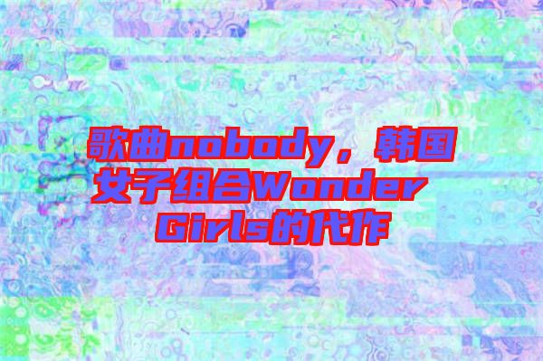 歌曲nobody，韓國女子組合Wonder Girls的代作