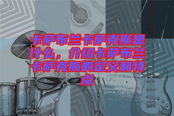 卡薩布蘭卡薩克斯是什么，介紹卡薩布蘭卡薩克斯的定義和特點(diǎn)