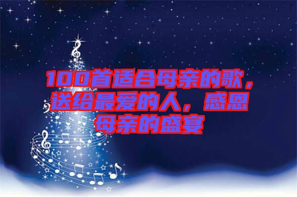 100首適合母親的歌，送給最愛的人，感恩母親的盛宴
