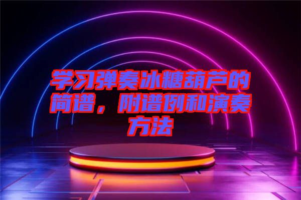 學(xué)習(xí)彈奏冰糖葫蘆的簡(jiǎn)譜，附譜例和演奏方法