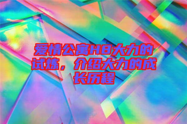 愛(ài)情公寓H8大力的試煉，介紹大力的成長(zhǎng)歷程
