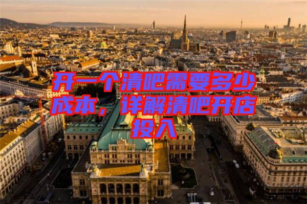 開(kāi)一個(gè)清吧需要多少成本，詳解清吧開(kāi)店投入