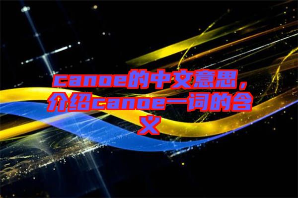canoe的中文意思，介紹canoe一詞的含義