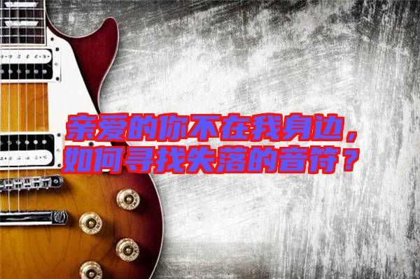 親愛(ài)的你不在我身邊，如何尋找失落的音符？