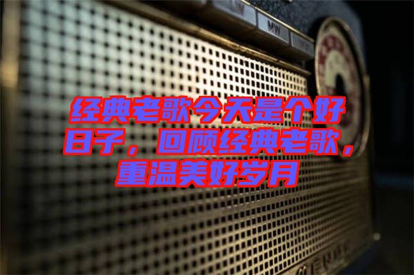 經(jīng)典老歌今天是個(gè)好日子，回顧經(jīng)典老歌，重溫美好歲月