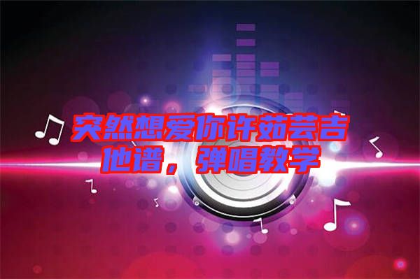 突然想愛你許茹蕓吉他譜，彈唱教學(xué)