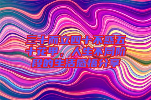 三十而立四十不惑五十花甲，人生不同階段的生活感悟分享