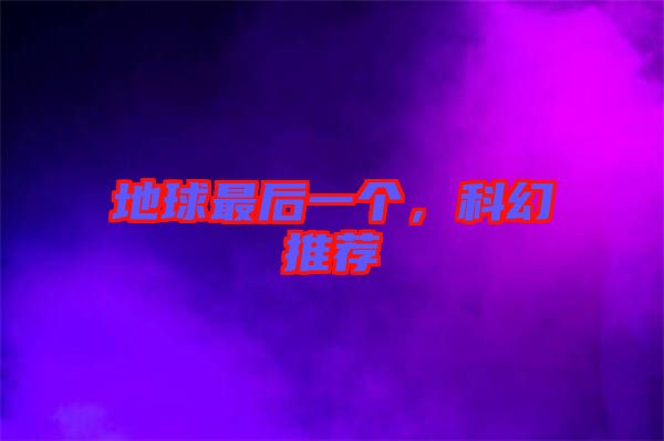 地球最后一個，科幻推薦