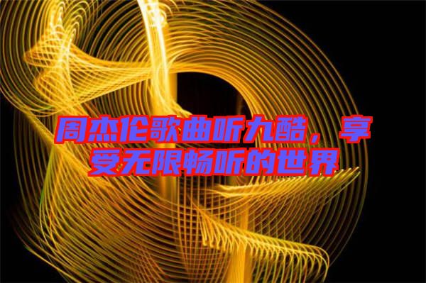 周杰倫歌曲聽九酷，享受無限暢聽的世界