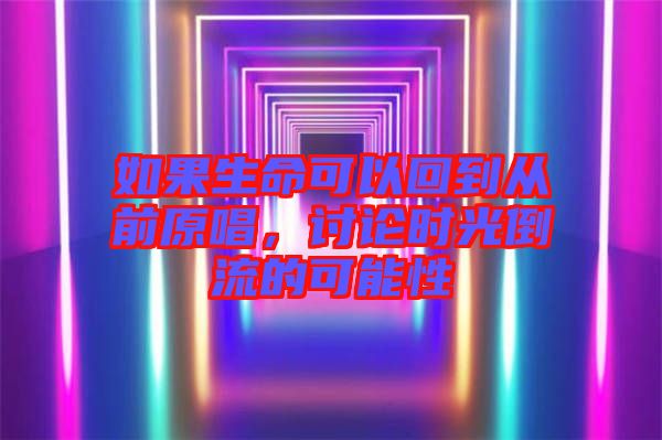 如果生命可以回到從前原唱，討論時光倒流的可能性