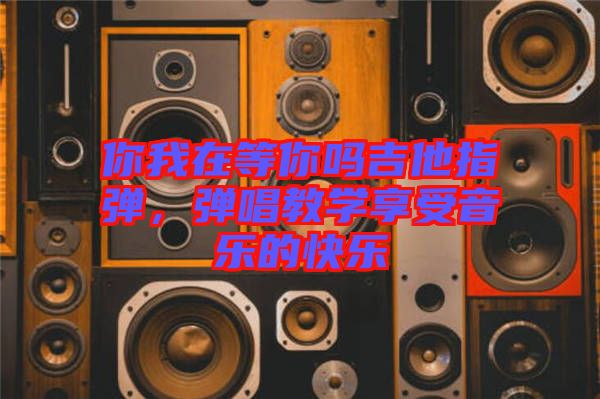 你我在等你嗎吉他指彈，彈唱教學(xué)享受音樂的快樂