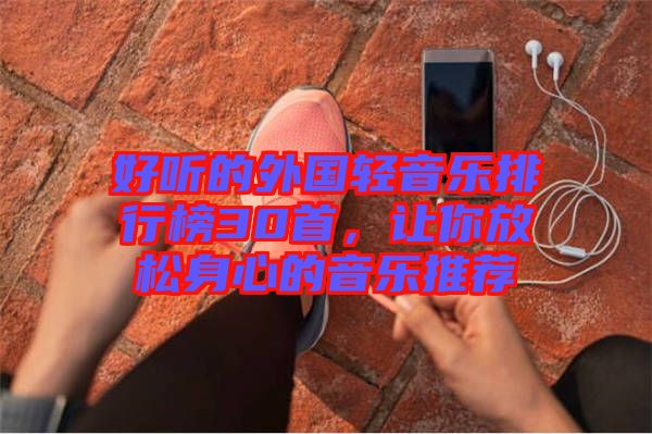 好聽的外國輕音樂排行榜30首，讓你放松身心的音樂推薦