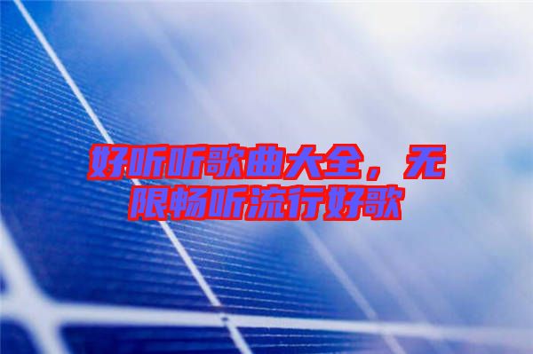 好聽聽歌曲大全，無限暢聽流行好歌