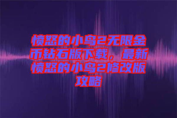 憤怒的小鳥2無限金幣鉆石版下載，最新憤怒的小鳥2修改版攻略