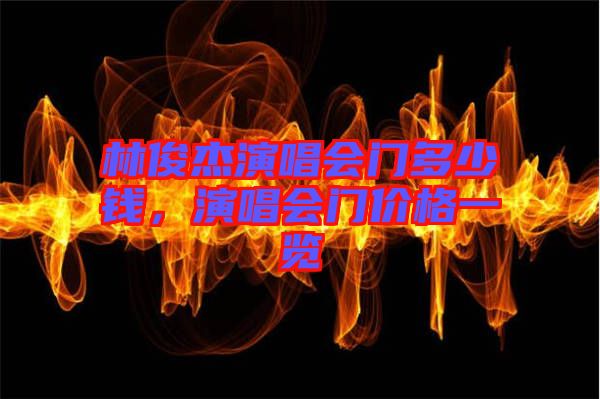 林俊杰演唱會(huì)門多少錢，演唱會(huì)門價(jià)格一覽
