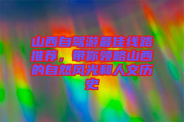 山西自駕游最佳線路推薦，帶你領略山西的自然風光和人文歷史