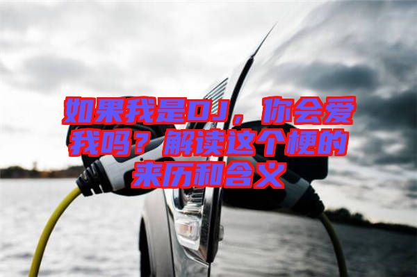 如果我是DJ，你會(huì)愛(ài)我嗎？解讀這個(gè)梗的來(lái)歷和含義