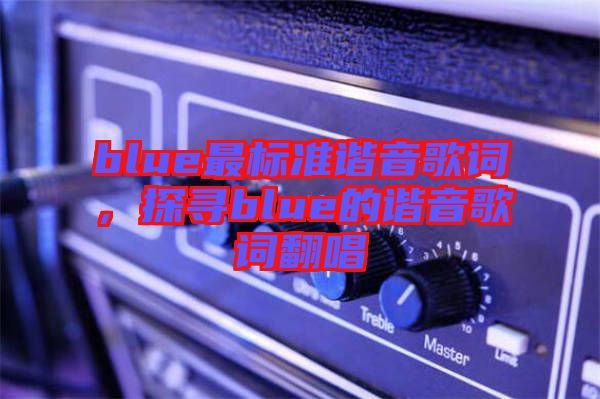 blue最標準諧音歌詞，探尋blue的諧音歌詞翻唱