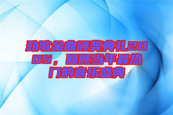 勁歌金曲頒獎(jiǎng)典禮2005，回顧當(dāng)年最熱門的音樂(lè)盛典