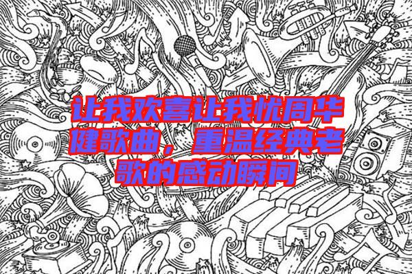 讓我歡喜讓我憂周華健歌曲，重溫經(jīng)典老歌的感動瞬間