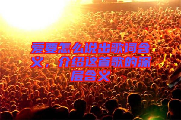 愛要怎么說(shuō)出歌詞含義，介紹這首歌的深層含義