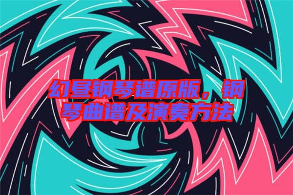 幻晝鋼琴譜原版，鋼琴曲譜及演奏方法