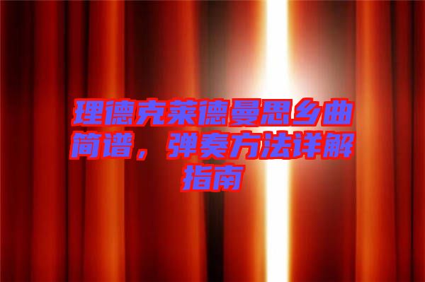 理德克萊德曼思鄉(xiāng)曲簡譜，彈奏方法詳解指南