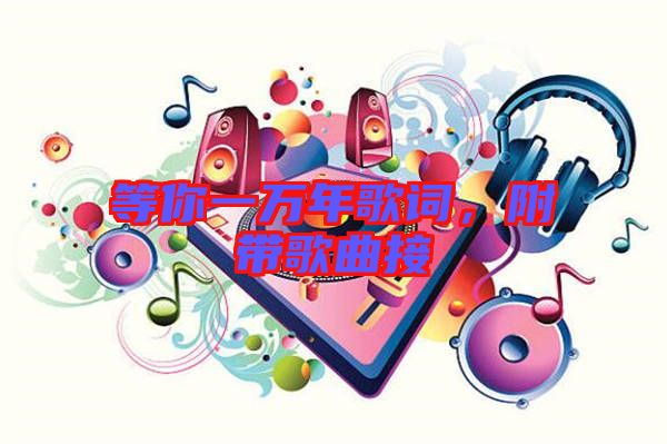 等你一萬年歌詞，附帶歌曲接